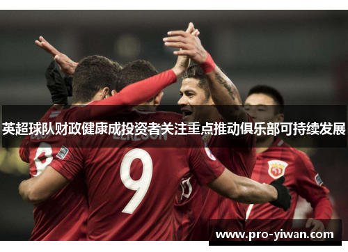 英超球队财政健康成投资者关注重点推动俱乐部可持续发展 英超球队财政健康成投资者关注重点推动俱乐部可持续发展