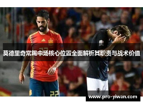 莫德里奇常踢中场核心位置全面解析其职责与战术价值