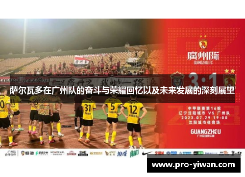 萨尔瓦多在广州队的奋斗与荣耀回忆以及未来发展的深刻展望