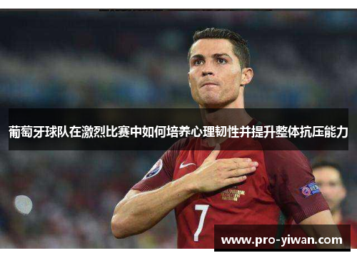 葡萄牙球队在激烈比赛中如何培养心理韧性并提升整体抗压能力