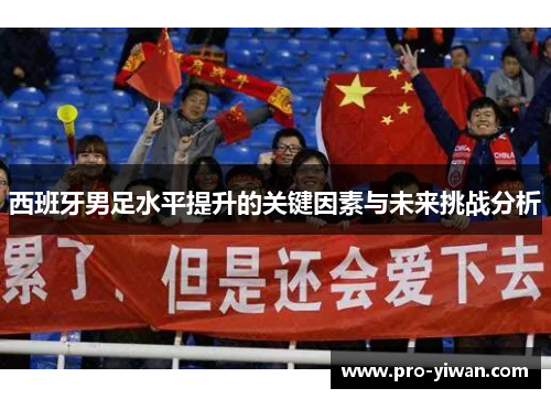 西班牙男足水平提升的关键因素与未来挑战分析 西班牙男足水平提升的关键因素与未来挑战分析