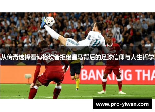 从传奇选择看博格坎普拒绝皇马背后的足球信仰与人生哲学 从传奇选择看博格坎普拒绝皇马背后的足球信仰与人生哲学