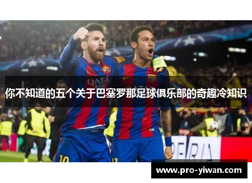 你不知道的五个关于巴塞罗那足球俱乐部的奇趣冷知识 你不知道的五个关于巴塞罗那足球俱乐部的奇趣冷知识