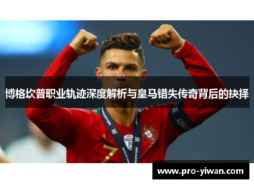 博格坎普职业轨迹深度解析与皇马错失传奇背后的抉择