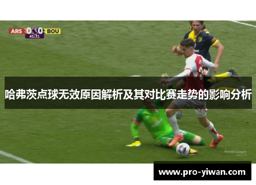 哈弗茨点球无效原因解析及其对比赛走势的影响分析