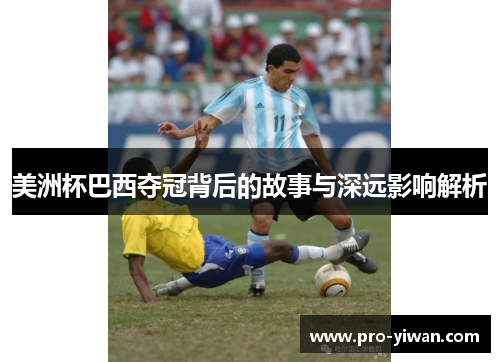 美洲杯巴西夺冠背后的故事与深远影响解析 美洲杯巴西夺冠背后的故事与深远影响解析