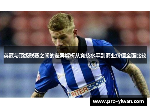 英冠与顶级联赛之间的差异解析从竞技水平到商业价值全面比较