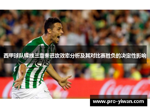 西甲球队锋线三重奏进攻效率分析及其对比赛胜负的决定性影响 西甲球队锋线三重奏进攻效率分析及其对比赛胜负的决定性影响