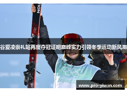 谷爱凌崇礼站再度夺冠证明巅峰实力引领冬季运动新风潮