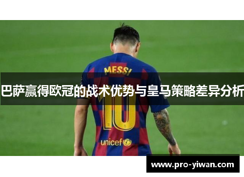 巴萨赢得欧冠的战术优势与皇马策略差异分析
