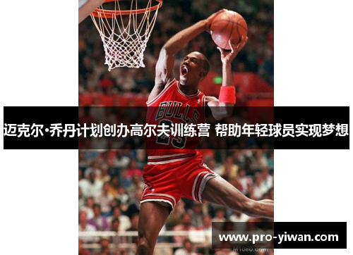 迈克尔·乔丹计划创办高尔夫训练营 帮助年轻球员实现梦想