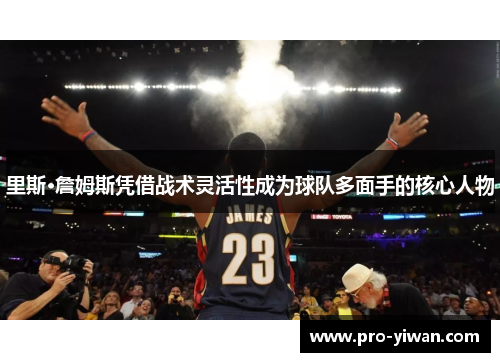 里斯·詹姆斯凭借战术灵活性成为球队多面手的核心人物
