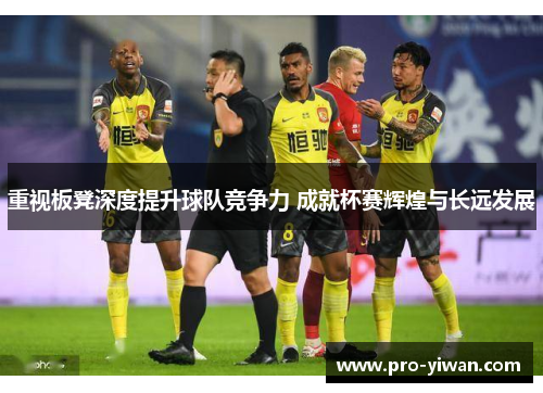 重视板凳深度提升球队竞争力 成就杯赛辉煌与长远发展 重视板凳深度提升球队竞争力 成就杯赛辉煌与长远发展