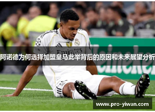 阿诺德为何选择加盟皇马此举背后的原因和未来展望分析