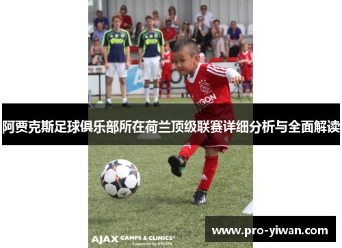 阿贾克斯足球俱乐部所在荷兰顶级联赛详细分析与全面解读