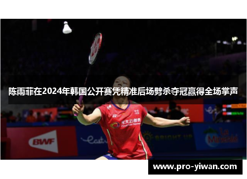 陈雨菲在2024年韩国公开赛凭精准后场劈杀夺冠赢得全场掌声
