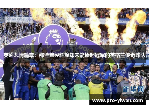 英超悲情篇章:那些曾经辉煌却未能捧起冠军的英格兰传奇球队 英超悲情篇章:那些曾经辉煌却未能捧起冠军的英格兰传奇球队