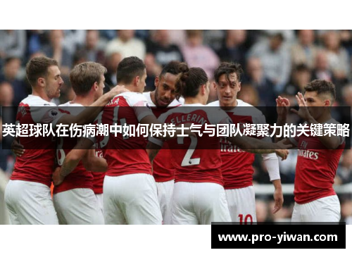 英超球队在伤病潮中如何保持士气与团队凝聚力的关键策略