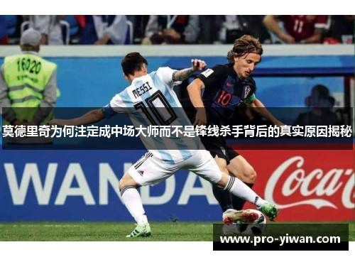 莫德里奇为何注定成中场大师而不是锋线杀手背后的真实原因揭秘