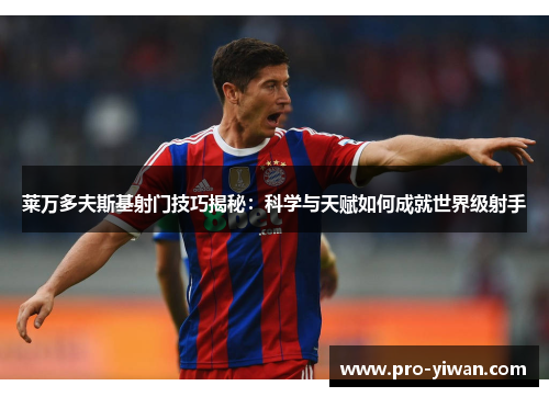 莱万多夫斯基射门技巧揭秘:科学与天赋如何成就世界级射手 莱万多夫斯基射门技巧揭秘:科学与天赋如何成就世界级射手