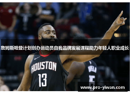 詹姆斯哈登计划创办运动员自我品牌发展课程助力年轻人职业成长