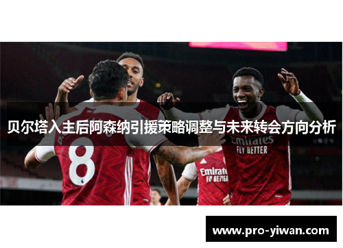 贝尔塔入主后阿森纳引援策略调整与未来转会方向分析