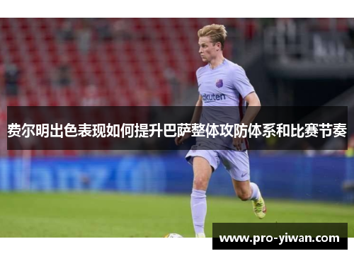 费尔明出色表现如何提升巴萨整体攻防体系和比赛节奏 费尔明出色表现如何提升巴萨整体攻防体系和比赛节奏