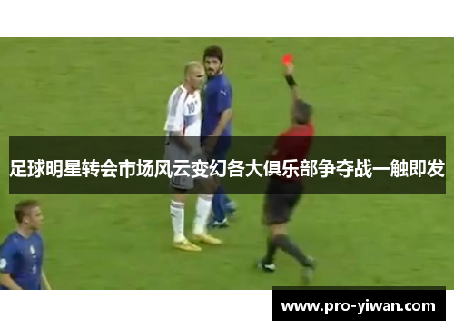 足球明星转会市场风云变幻各大俱乐部争夺战一触即发 足球明星转会市场风云变幻各大俱乐部争夺战一触即发