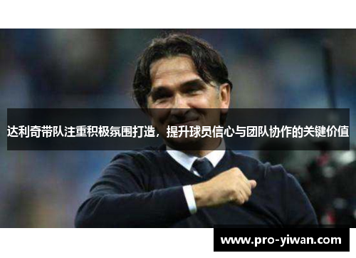 达利奇带队注重积极氛围打造，提升球员信心与团队协作的关键价值