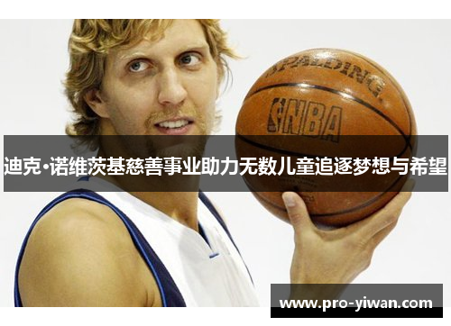 迪克·诺维茨基慈善事业助力无数儿童追逐梦想与希望