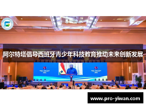 阿尔特塔倡导西班牙青少年科技教育推动未来创新发展