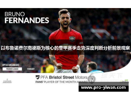 以布鲁诺费尔南德斯为核心的意甲赛季走势深度判断分析前景观察 以布鲁诺费尔南德斯为核心的意甲赛季走势深度判断分析前景观察