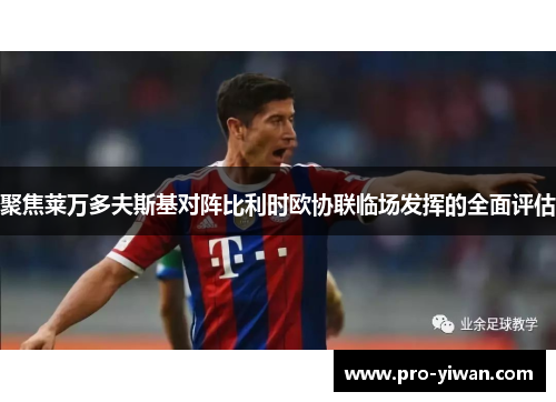 聚焦莱万多夫斯基对阵比利时欧协联临场发挥的全面评估 聚焦莱万多夫斯基对阵比利时欧协联临场发挥的全面评估