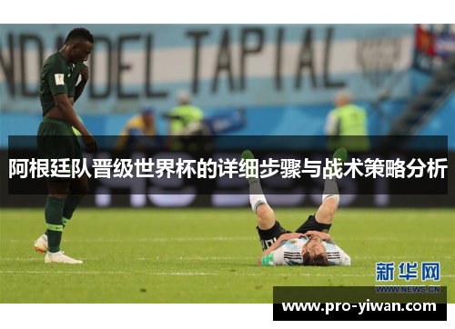 阿根廷队晋级世界杯的详细步骤与战术策略分析 阿根廷队晋级世界杯的详细步骤与战术策略分析
