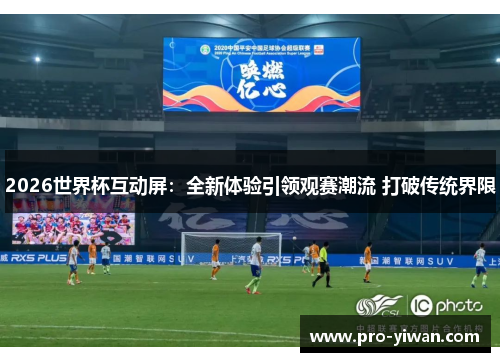 2026世界杯互动屏：全新体验引领观赛潮流 打破传统界限
