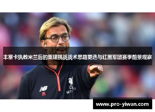 丰塞卡执教米兰后的重建挑战战术思路更迭与红黑军团赛季前景观察