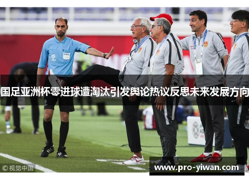 国足亚洲杯零进球遭淘汰引发舆论热议反思未来发展方向 国足亚洲杯零进球遭淘汰引发舆论热议反思未来发展方向
