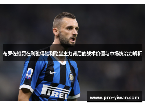 布罗佐维奇在利雅得胜利稳坐主力背后的战术价值与中场统治力解析 布罗佐维奇在利雅得胜利稳坐主力背后的战术价值与中场统治力解析