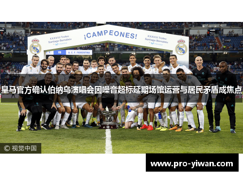 皇马官方确认伯纳乌演唱会因噪音超标延期场馆运营与居民矛盾成焦点