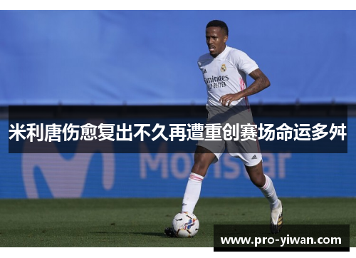 米利唐伤愈复出不久再遭重创赛场命运多舛 米利唐伤愈复出不久再遭重创赛场命运多舛