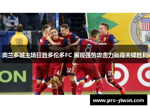 奥兰多城主场狂胜多伦多FC 展现强势攻击力赢得关键胜利 奥兰多城主场狂胜多伦多FC 展现强势攻击力赢得关键胜利
