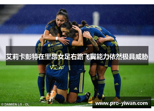 艾莉卡彭特在里昂女足右路飞翼能力依然极具威胁 艾莉卡彭特在里昂女足右路飞翼能力依然极具威胁