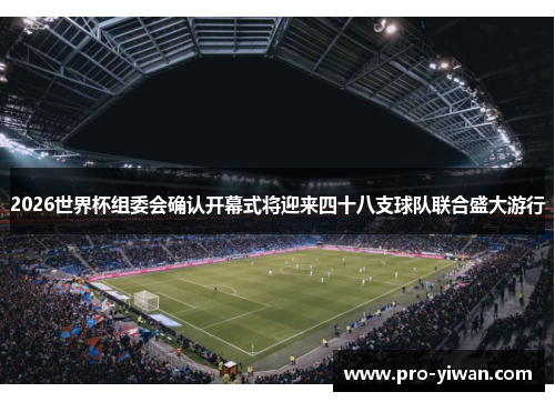2026世界杯组委会确认开幕式将迎来四十八支球队联合盛大游行