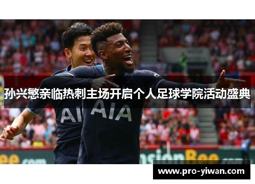 孙兴慜亲临热刺主场开启个人足球学院活动盛典 孙兴慜亲临热刺主场开启个人足球学院活动盛典