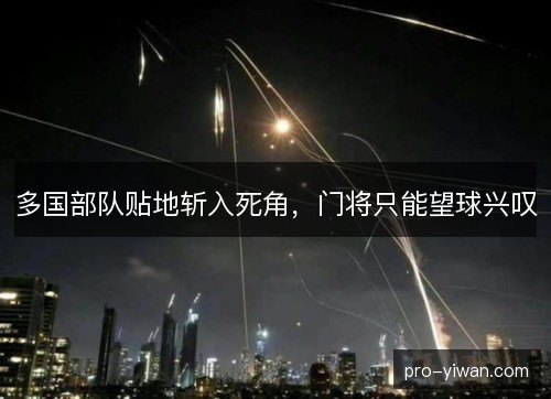 多国部队贴地斩入死角，门将只能望球兴叹