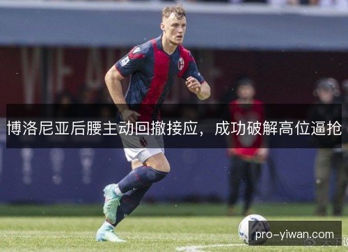 博洛尼亚后腰主动回撤接应,成功破解高位逼抢 博洛尼亚后腰主动回撤接应,成功破解高位逼抢